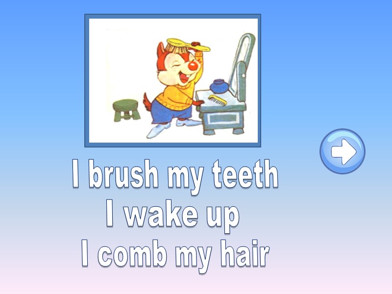 I brush my teeth I wake up I comb my hair
